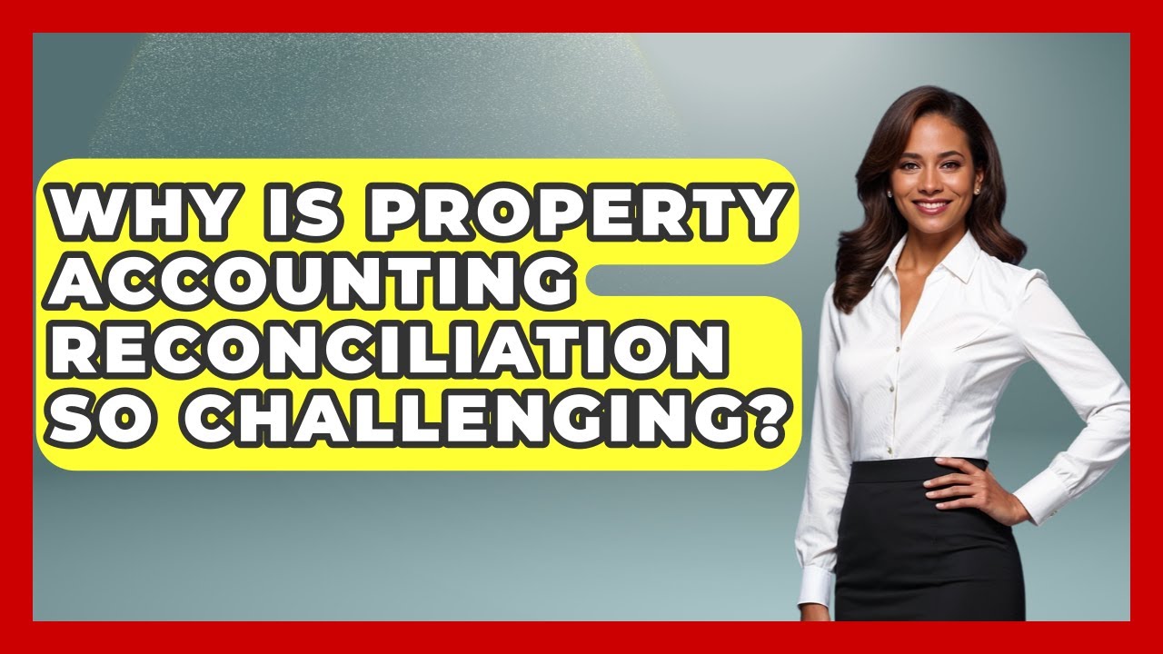 Why Is Property Accounting Reconciliation So Challenging? - Mastering Property Management