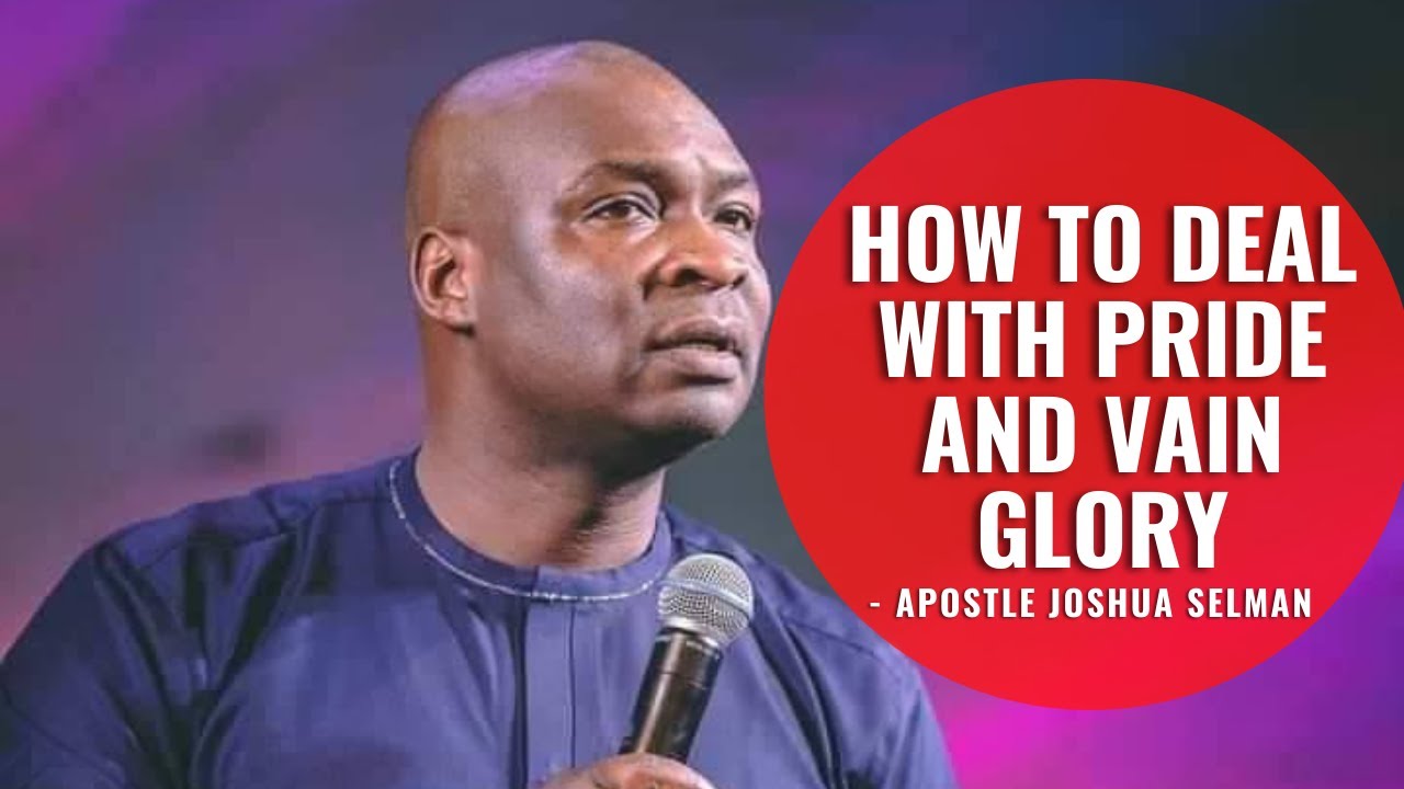 HOW TO  DEAL WITH PRIDE AND VAIN GLORY - APOSTLE JOSHUA SELMAN