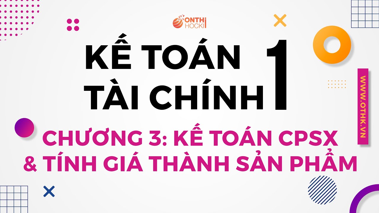 KẾ TOÁN TÀI CHÍNH 1 - C3: Kế toán chi phí sản xuất & Tính giá thành sản phẩm (4) - HVNH  || TT OTHK