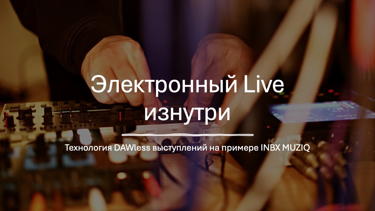 Мастер-класс: Электронный Live изнутри. Технология DAWless выступлений на примере INBX MUZIQ