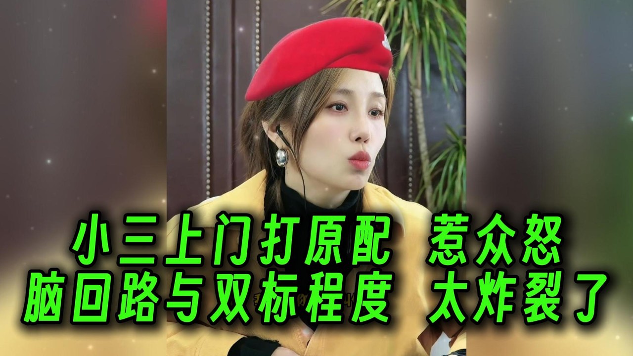 小三上门打原配，惹众怒。脑回路与双标程度，太炸裂了