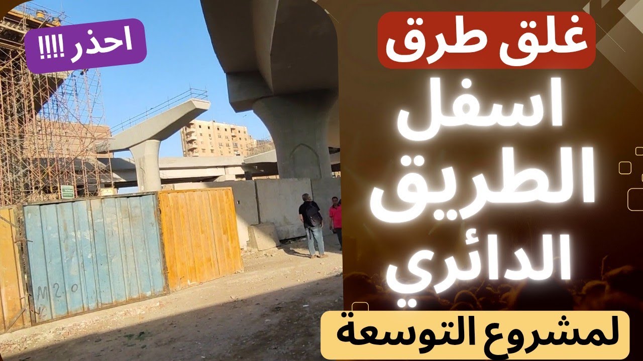شلل مروري ،غلق طرق هامة اسفل الطريق الدائري في الهرم وفيصل لتنفيذ توسعة والربط مع محور عمرو بن العاص
