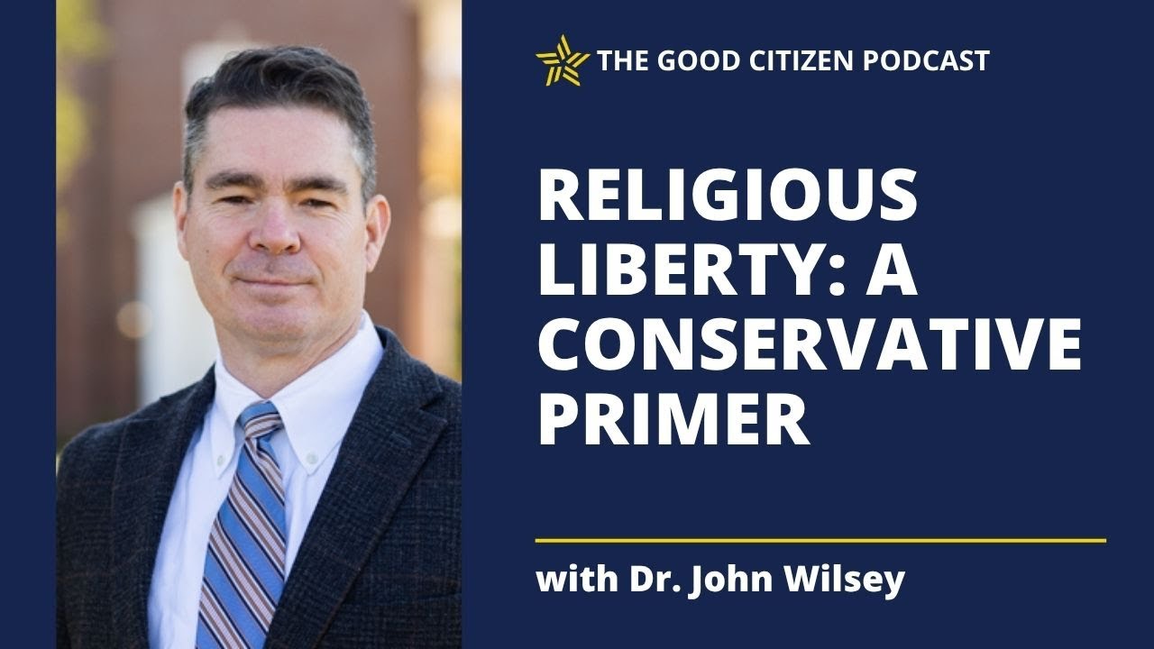Religious Liberty: A Conservative Primer with Dr. John Wilsey | The Good Citizen Podcast #396