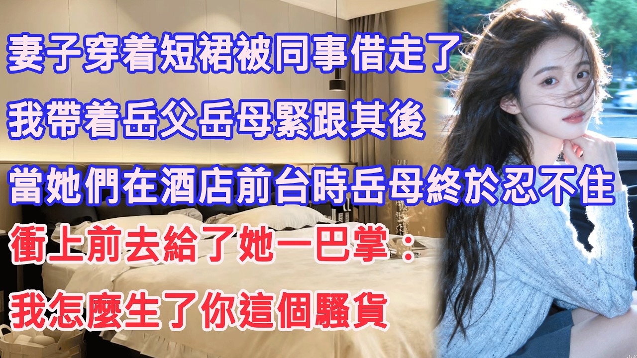妻子穿着短裙被同事借走了，我帶着岳父岳母緊跟其後，當她們在酒店前台時岳母終於忍不住，衝上前去給了她一巴掌：我怎麼生了你這個騷貨。