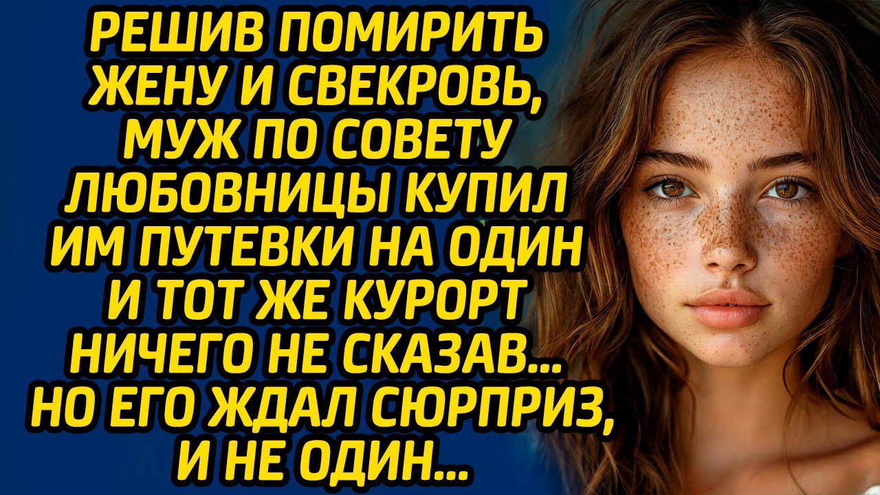Решив помирить жену и свекровь, муж по совету любовницы купил им путевки на один и тот же курорт...