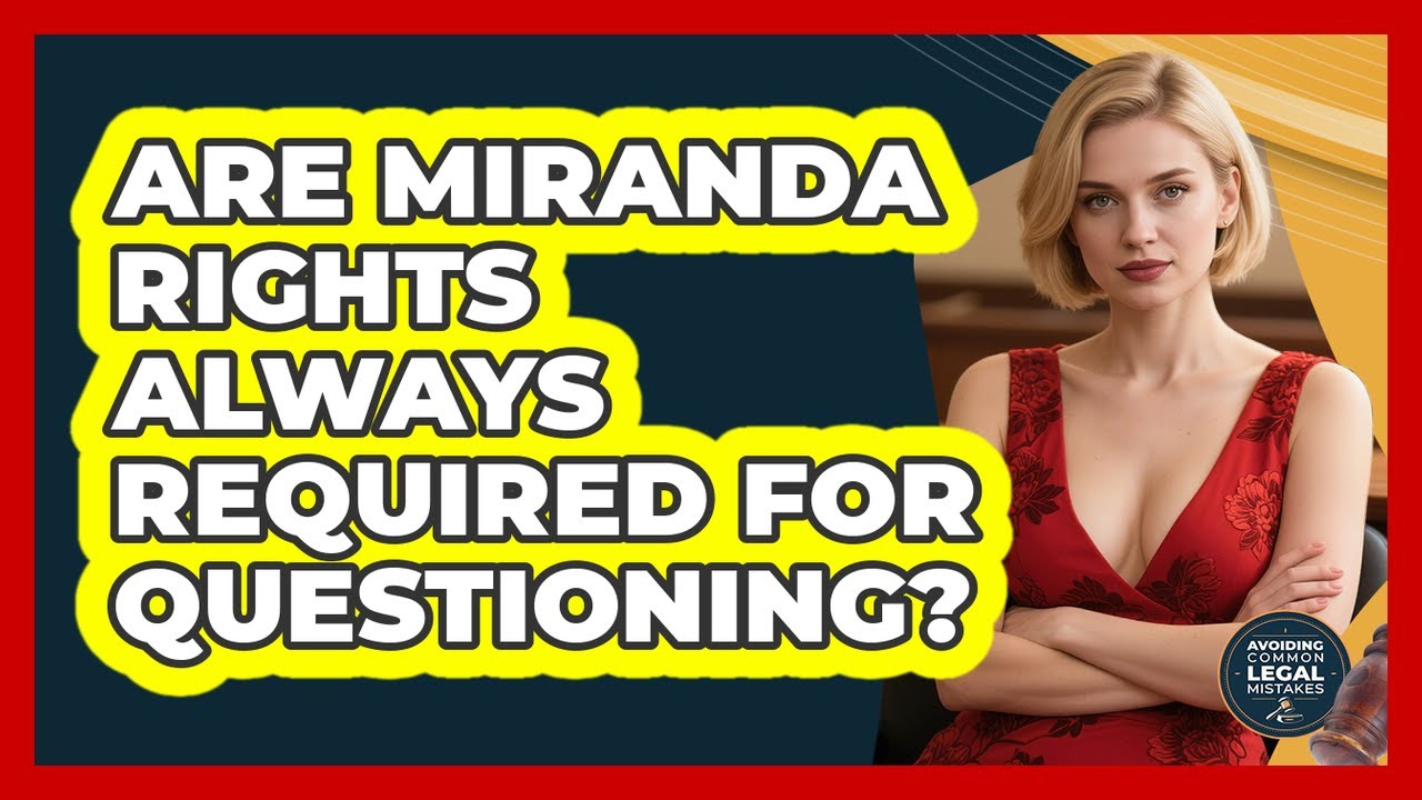 Are Miranda Rights Always Required For Questioning? - Avoiding Common Legal Mistakes