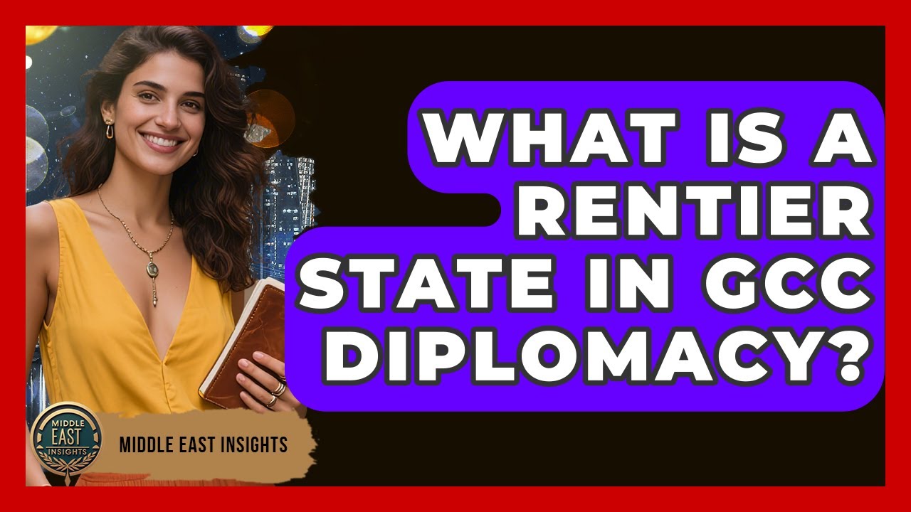What Is A Rentier State In GCC Diplomacy? - Middle East Insights