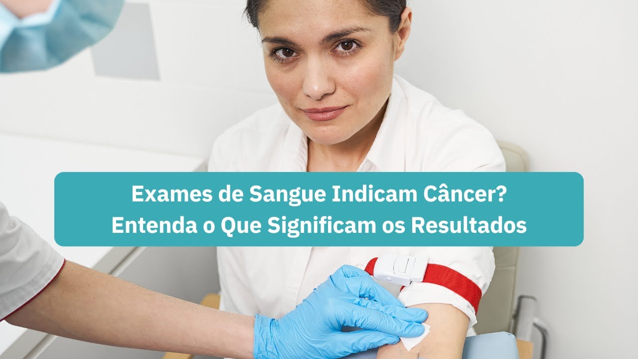 Exames de Sangue Indicam Câncer? Entenda o Que Significam os Resultados