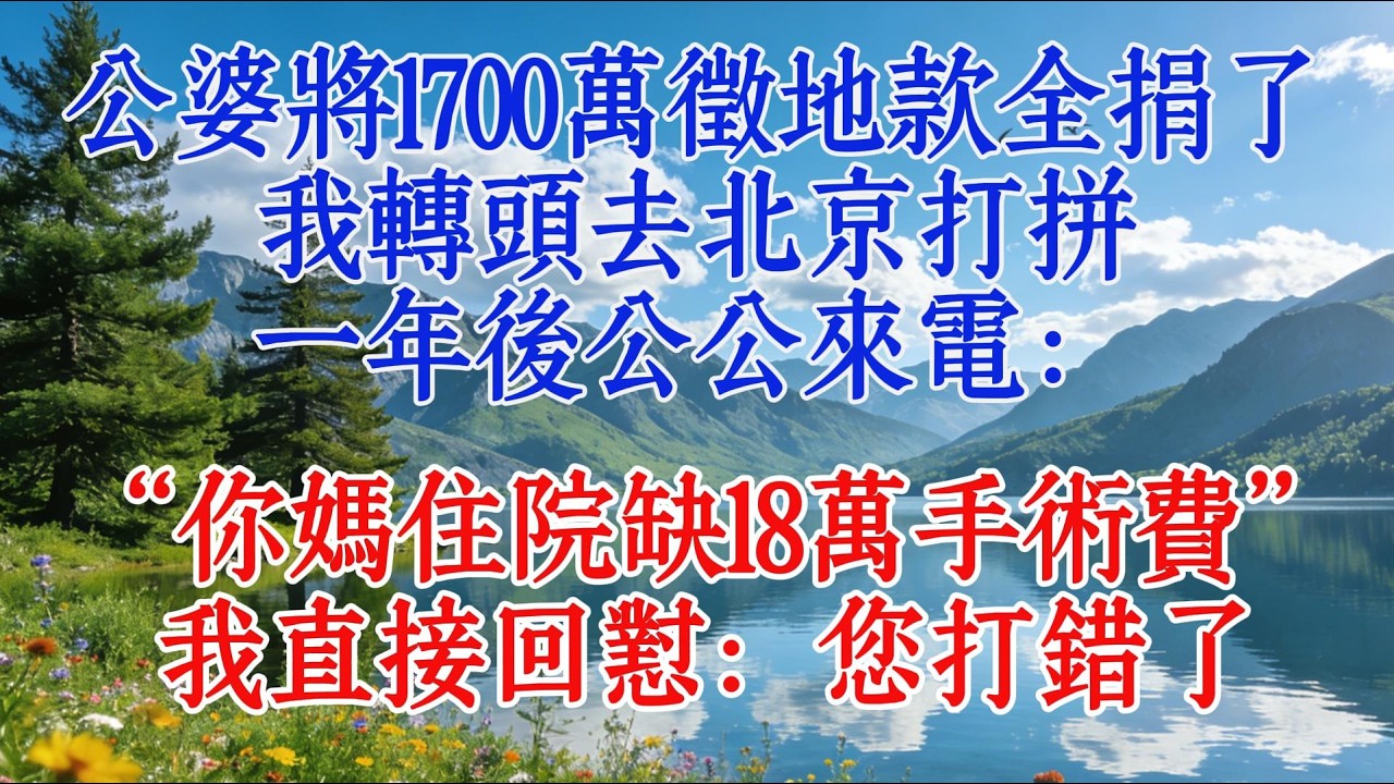 公婆將1700萬徵地款全捐了，我轉頭去北京打拼，一年後公公來電：“你媽住院缺18萬手術費”，我直接回懟：您打錯了#情感 #感情 #婆媳