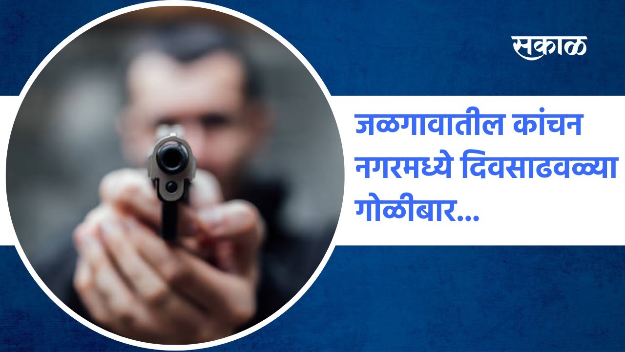 Jalgaon : जळगावातील कांचन नगरमध्ये दिवसाढवळ्या गोळीबार... | Jalgaon | Sakal Media |