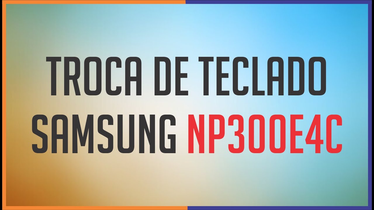 TROCA DE TECLADO SAMSUNG NP300E4C