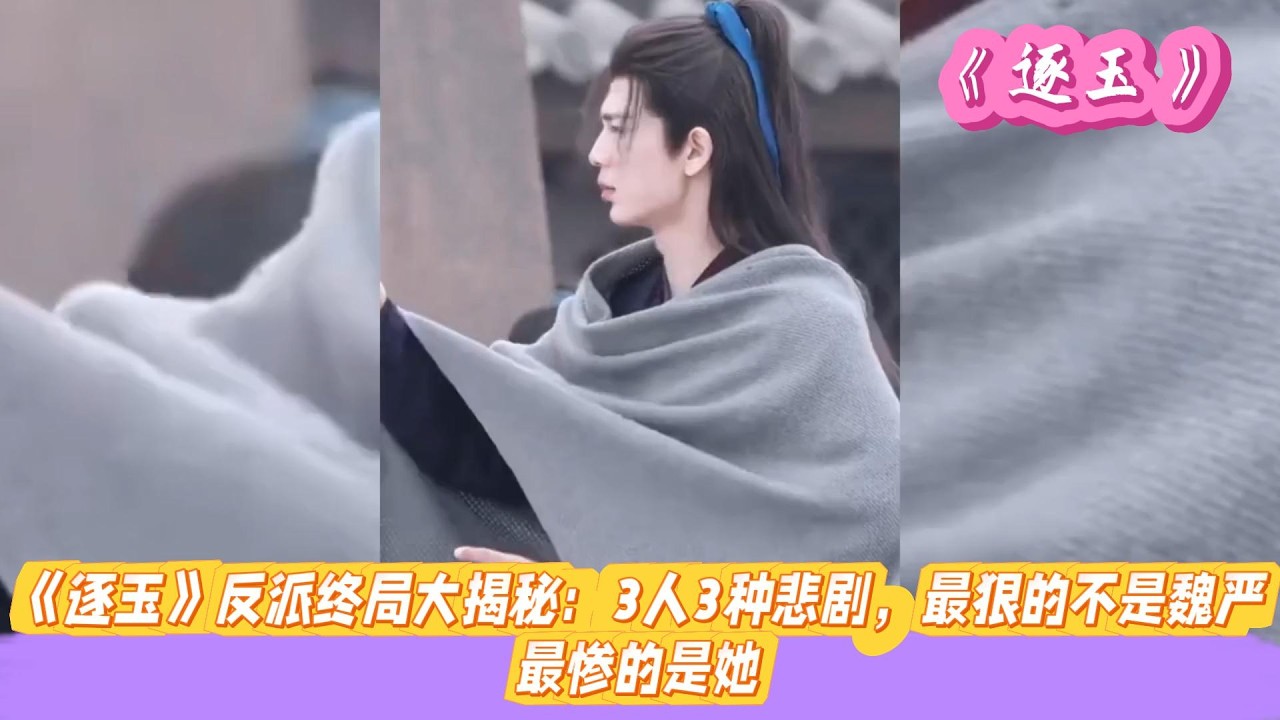 《逐玉》反派终局大揭秘：3人3种悲剧，最狠的不是魏严，最惨的是她。#张凌赫#田曦薇#孔雪儿#邓凯#刘琳#严屹宽