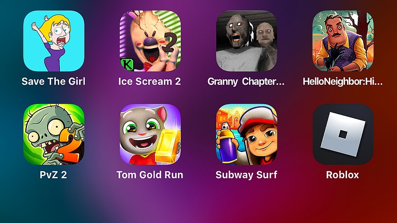Save the Girl,Ice Scream 2,Granny Chapter Two,Hello Neighbor,PvZ 2,Talking Tom Gold Run,Roblox