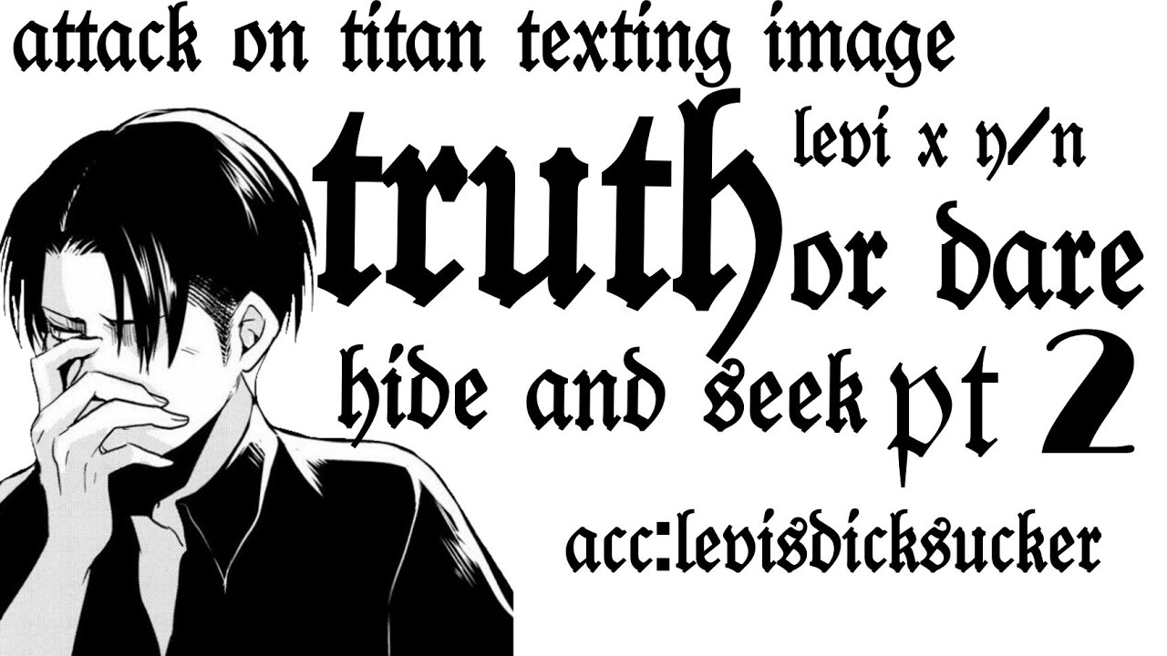 attack on titan texting imagine ~ levi x y/n ~ {truth or dare & hide and seek} pt. 2 (end) 👀