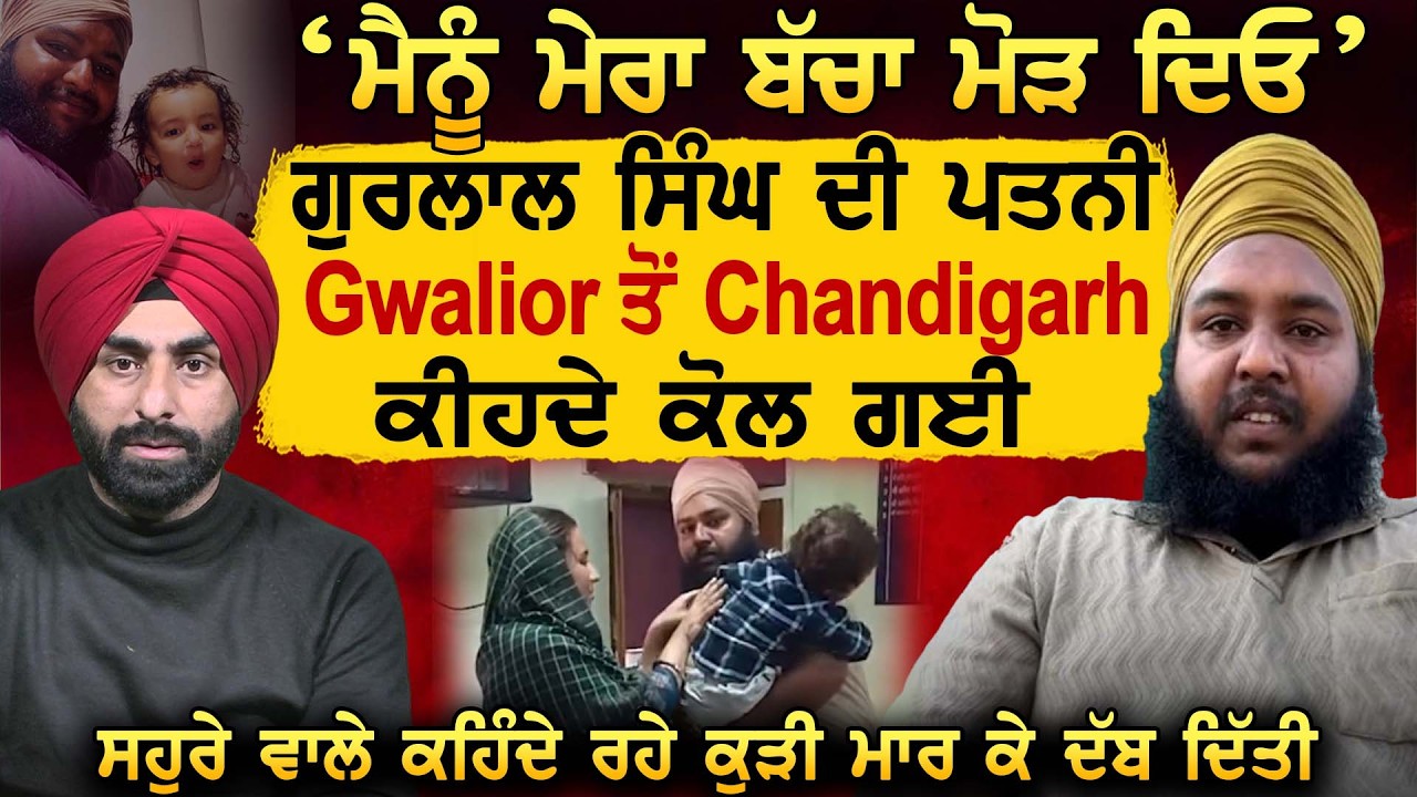 'ਮੈਨੂੰ ਮੇਰਾ ਬੱਚਾ ਮੋੜ ਦਿਓ' Gurlal Singh ਦੀ ਪਤਨੀ Gwalior ਤੋਂ Chandigarh ਕੀਹਦੇ ਕੋਲ ਗਈ