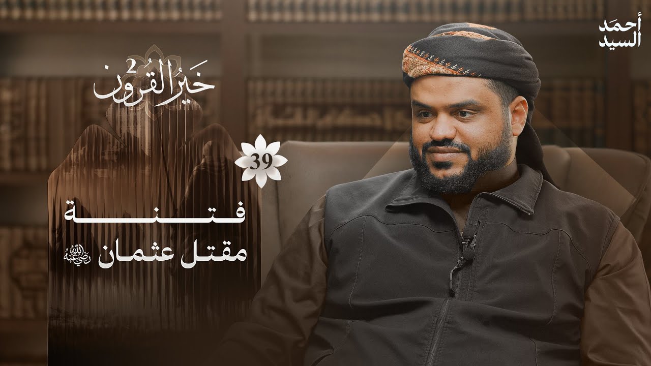 خير القرون 39 | فتنة مقتل عثمان رضي الله عنه | أحمد السيد