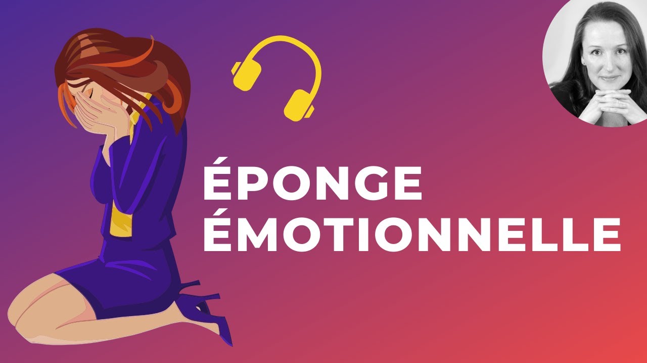 Comment ne plus être une EPONGE EMOTIONNELLE ?