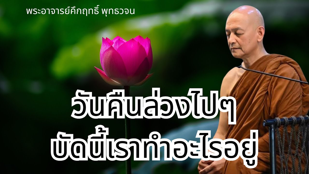 วันคืนล่วงไปๆ บัดนี้เราทำอะไรอยู่ #พุทธวจน | พระอาจารย์คึกฤทธิ์ โสตฺถิผโล