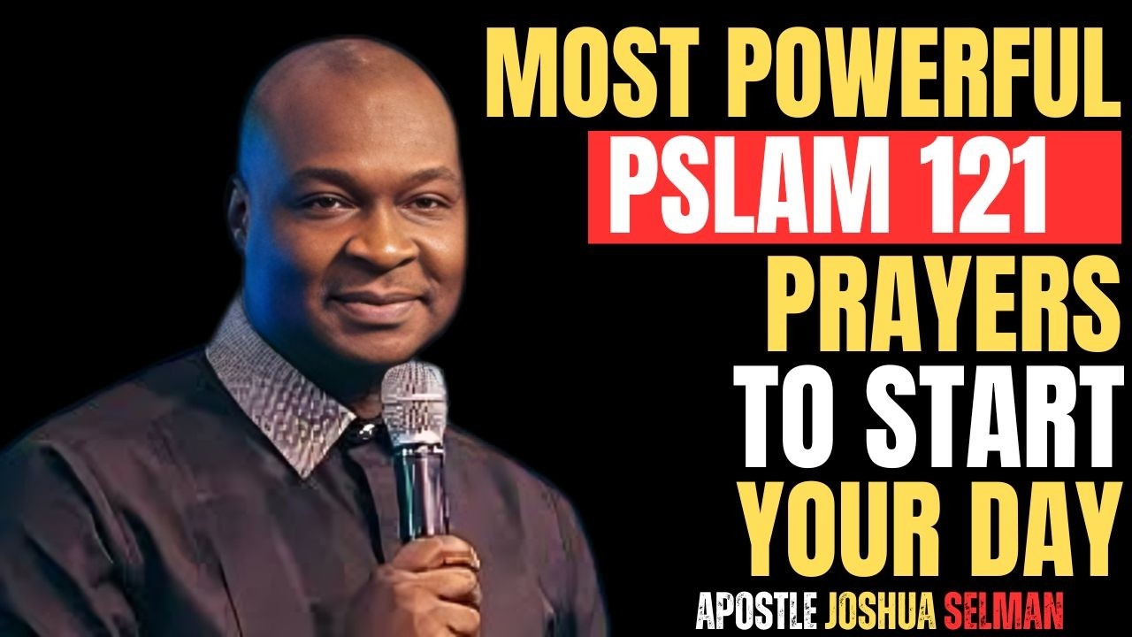 MOST POWERFUL PSLAM 121 PRAYERS TO START YOUR DAY |APOSTLE JOSHUA SELMAN|