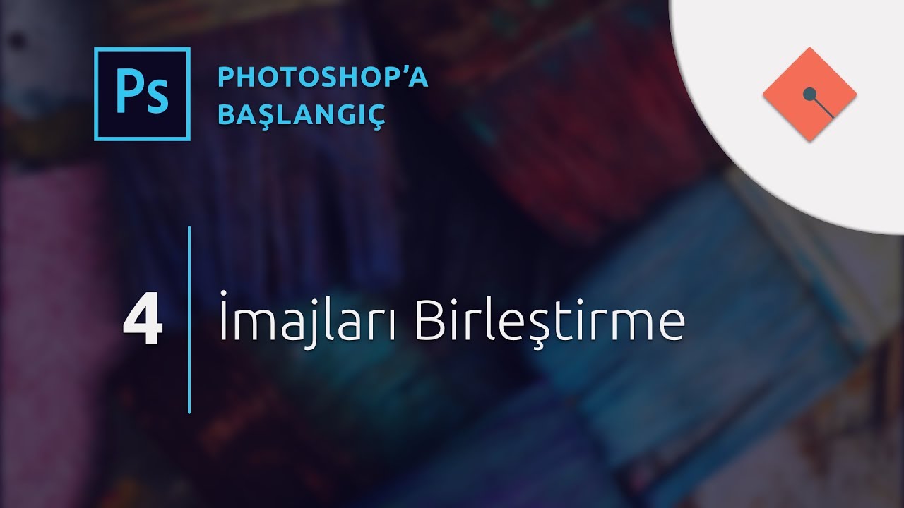 Photoshop Dersleri - Başlangıç #4 | İmajları Birleştirme