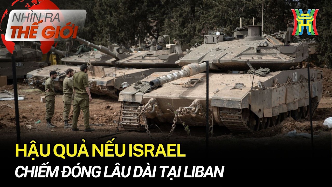 Hậu quả nếu Israel chiếm đóng lâu dài tại Liban | Nhìn ra thế giới
