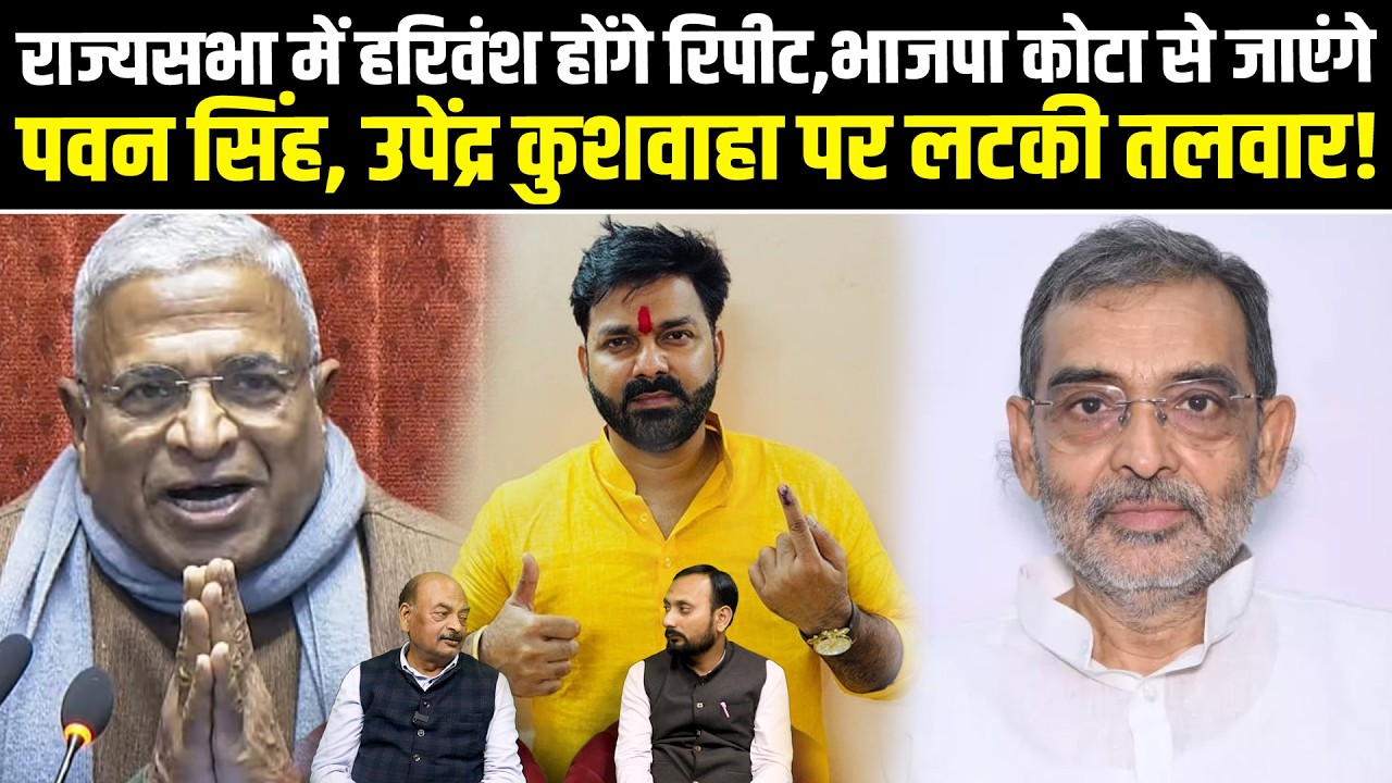 राज्यसभा में हरिवंश होंगे रिपीट,भाजपा कोटा से जाएंगे पवन सिंह, उपेंद्र कुशवाहा पर लटकी तलवार!
