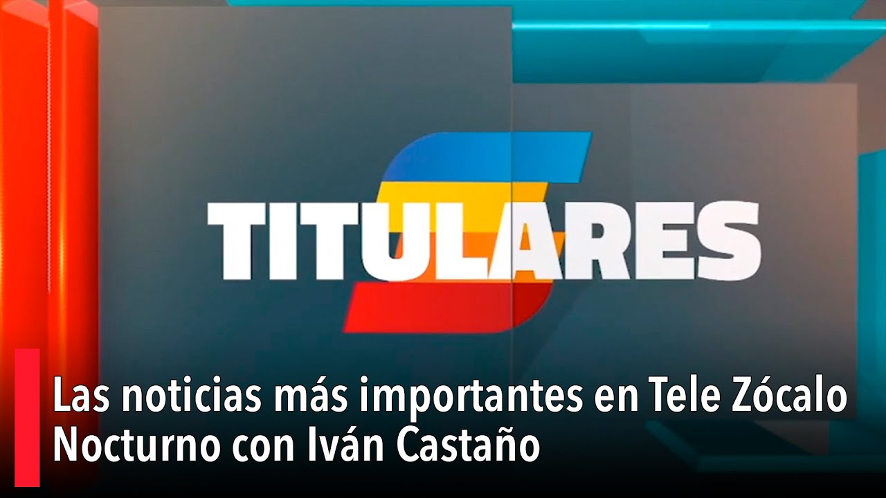 Las noticias más importantes en Tele Zócalo Nocturno con Iván Castaño