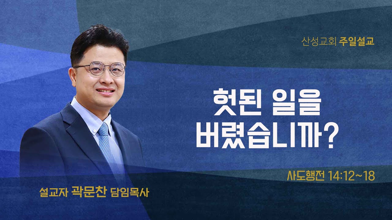 헛된 일을 버렸습니까?(사도행전 14:12~18) 곽문찬 담임목사 2025.08.31 산성교회 주일예배