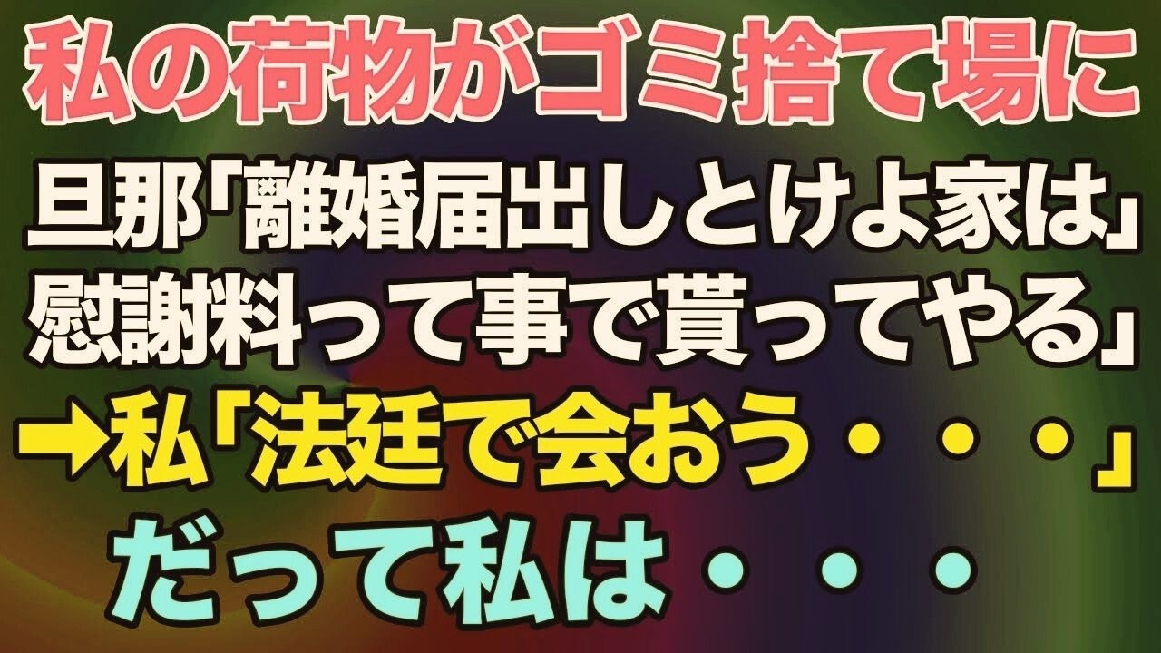 【スカッとする話】出張から帰ると私の荷物が全部ゴミ捨て場に。旦那「離婚届出しとけよ？家は慰謝料って事でもらってやる」私「法廷で会おう」だって私は・・・。