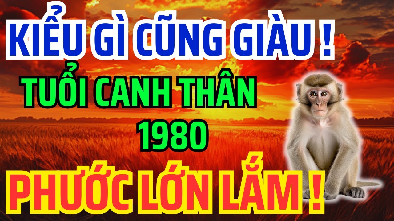 Tuổi Canh Thân 1980 Số Khổ Vì có căn Trả Nghiệp, Nhưng về già lại Giàu Sướng nếu biết sớm bí mật này