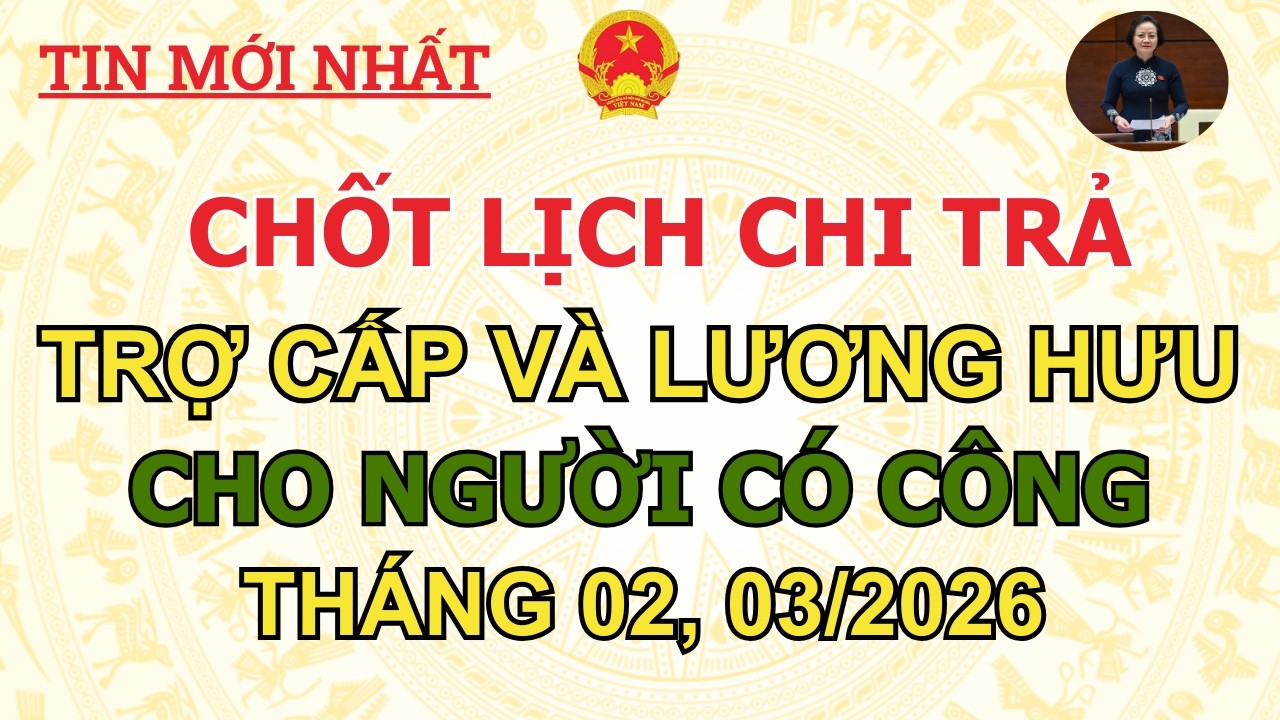 CHỐT LỊCH CHI TRẢ LƯƠNG HƯU, TRỢ CẤP CHO NGƯỜI CÓ CÔNG THÁNG 02, 03/2026