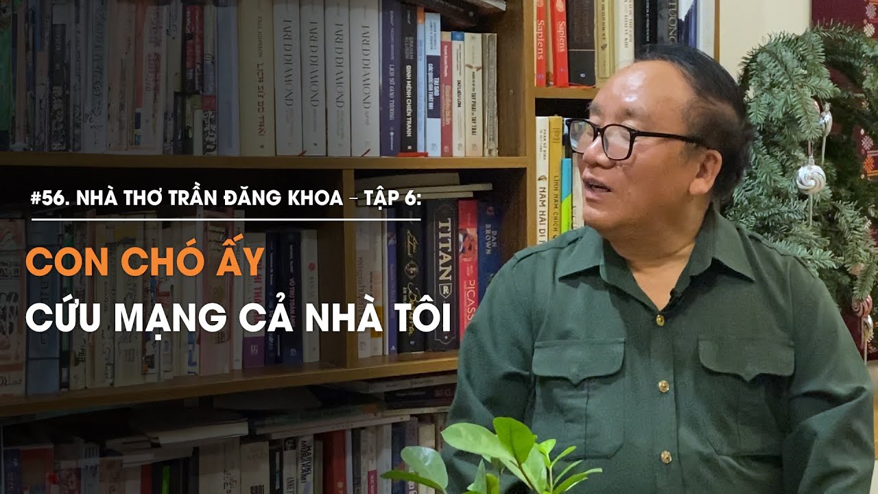 Nhà thơ Trần Đăng Khoa - Tập 6: Con chó ấy đã cứu mạng cả nhà tôi | Diễn Giả Phan Đăng