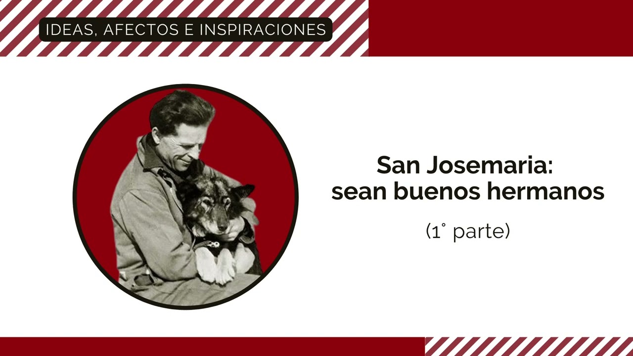 San Josemaria: sean buenos hermanos. (1° parte)