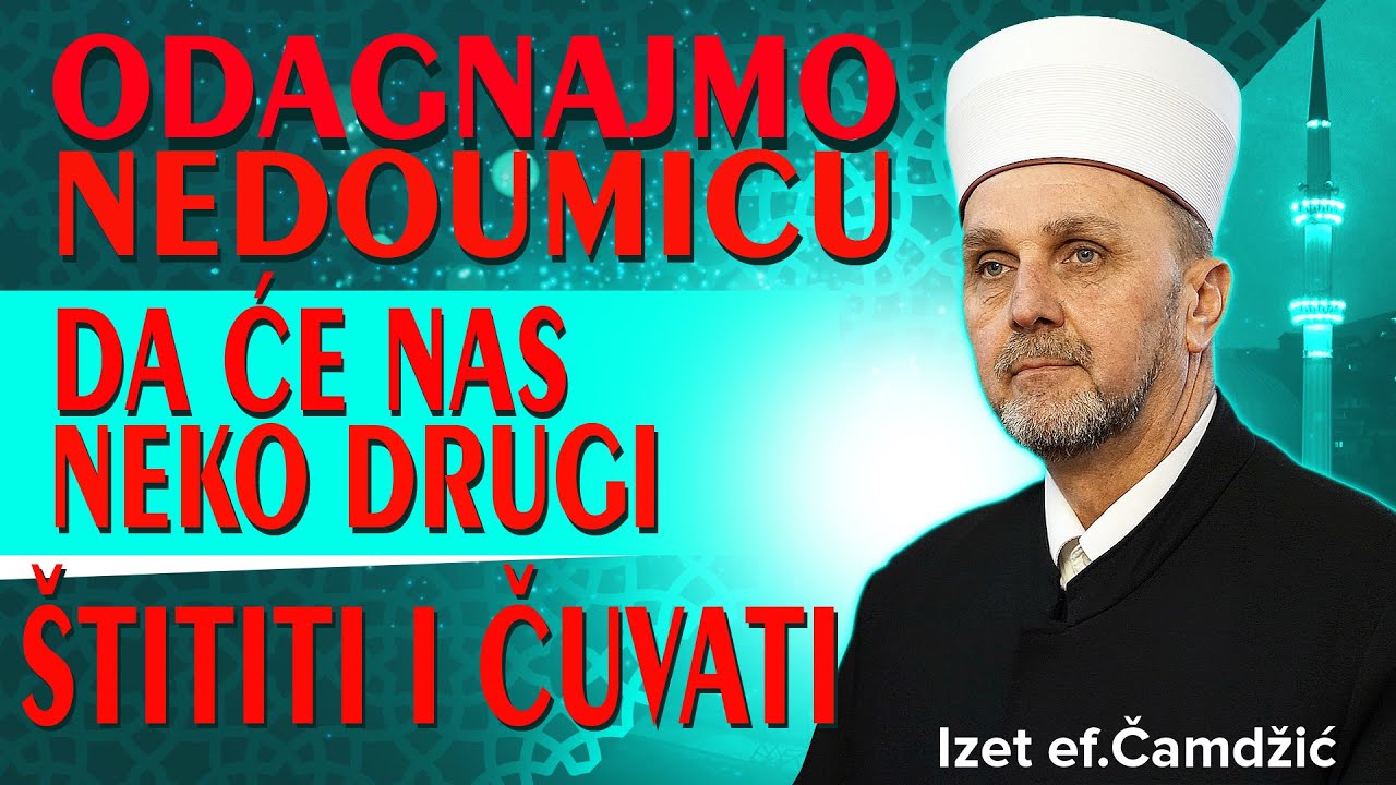 Izet ef. Čamdžić, Odagnajmo nedoumicu da će nas neko drugi štititi i čuvati