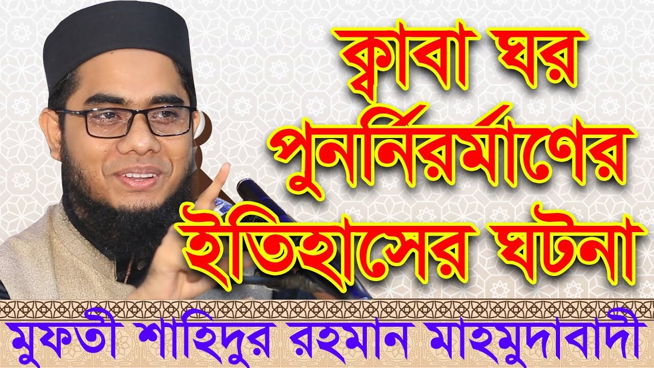 ক্বাবা ঘর পুনর্নির্মাণের  ইতিহাসের ঘটনা || মুফতী শাহিদুর রহমান মাহমুদাবাদী
