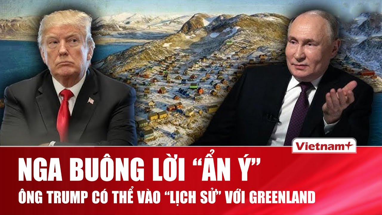 Nga buông lời nhận xét đầy “ẩn ý”: Ông Trump sẽ đi vào “lịch sử” nếu kiểm soát Greenland