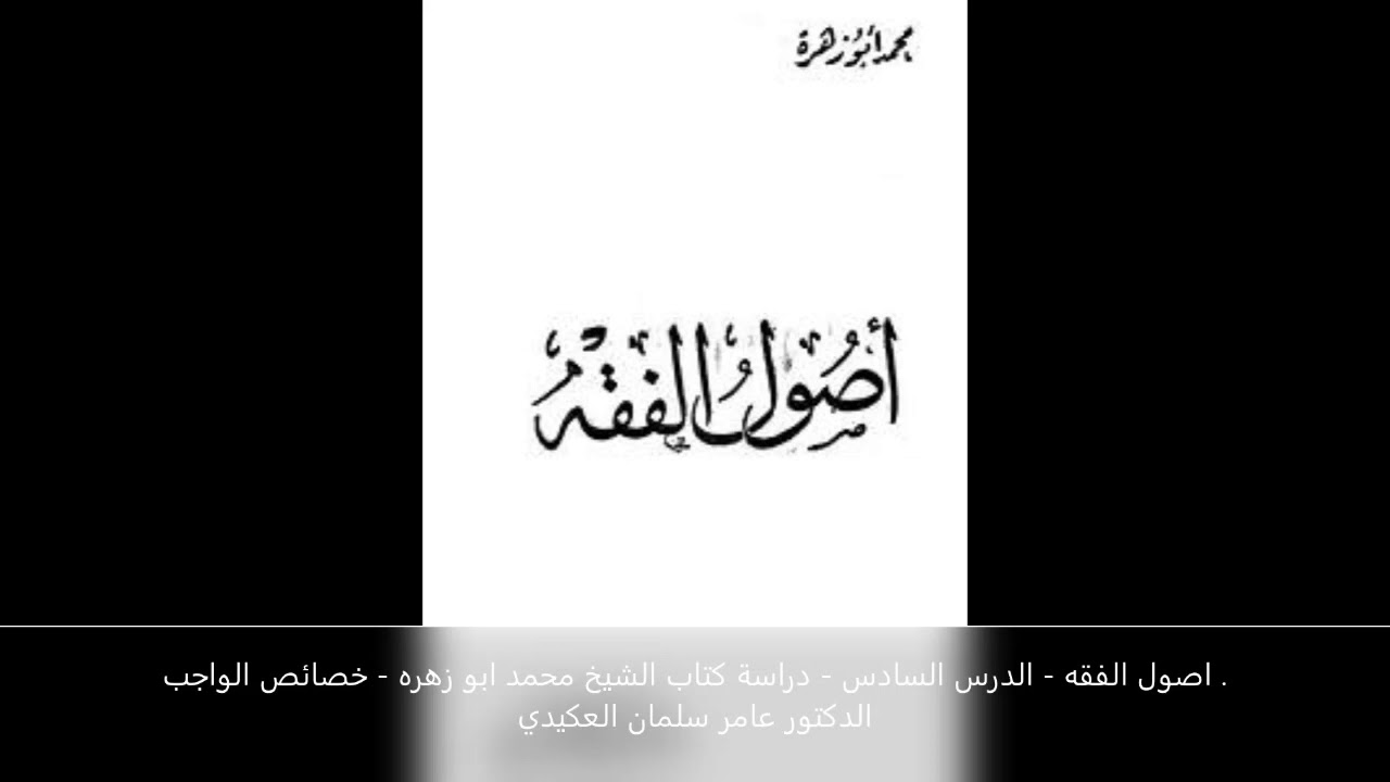 اصول الفقه - الدرس السادس - خصائص الواجب - كتاب الشيخ محمد ابو زهره - الدكتور عامر سلمان العكيدي .