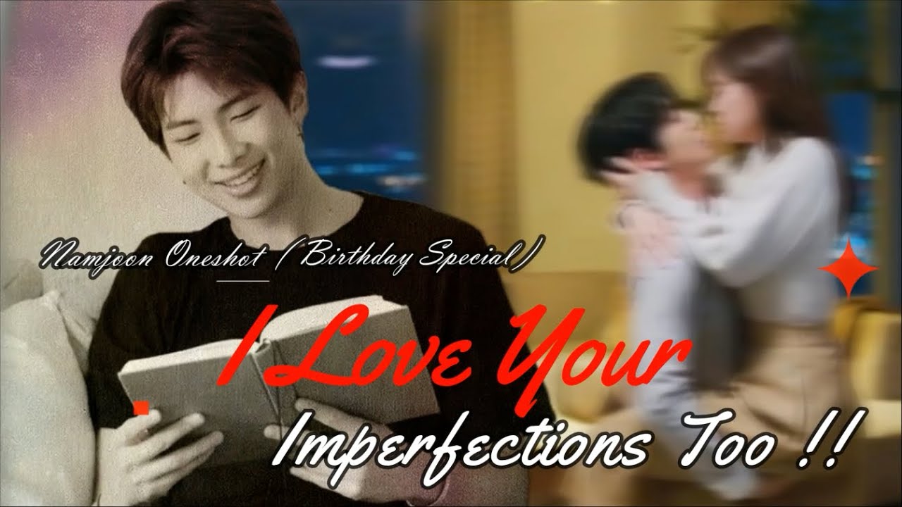 I LOVE YOUR IMPERFECTIONS TOO!! || Namjoon One-shot