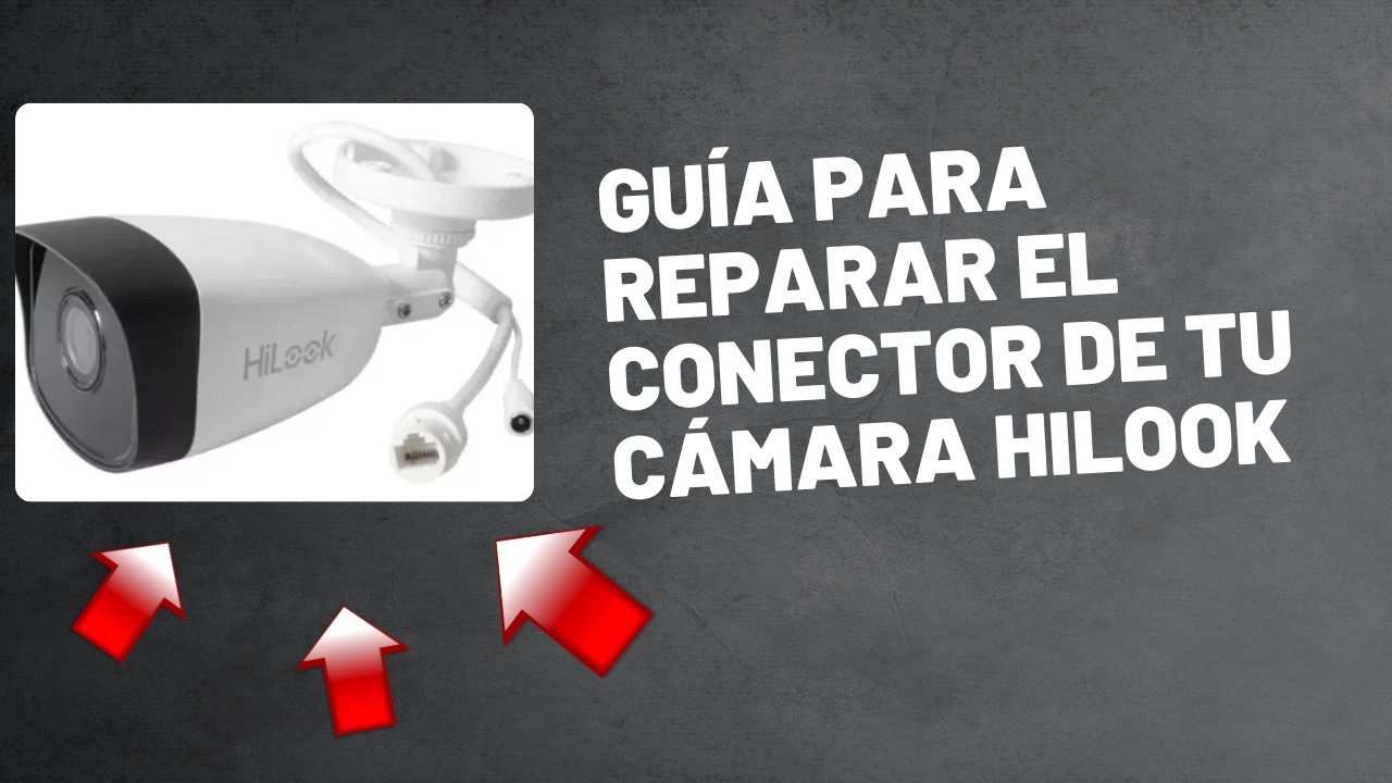 Guía para reparar el conector de tu cámara Hilook