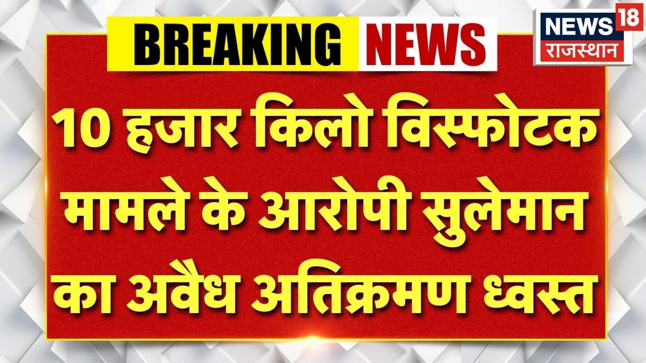 Nagaur News : 10 हजार किलो विस्फोटक बरामदगी का मामला, आरोपी सुलेमान का अवैध अतिक्रमण हो रहा ध्वस्त