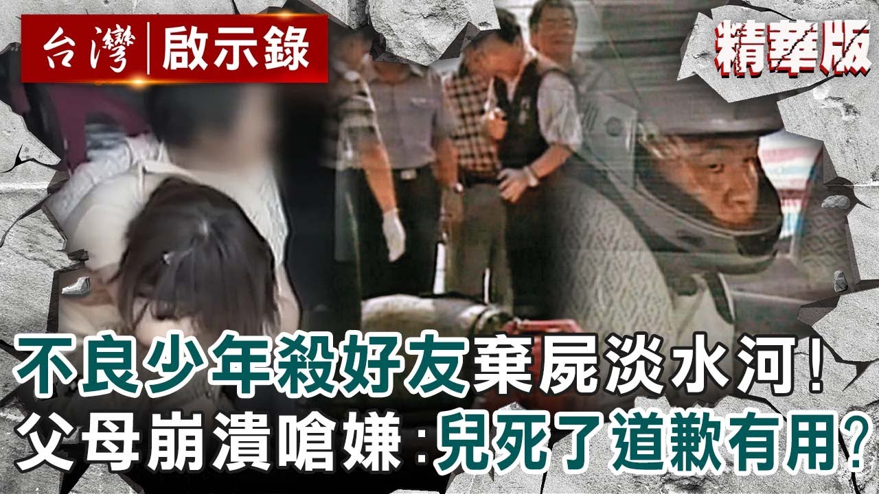 【八里桶屍案】不良少年殺好友棄屍淡水河！父母見水泥桶崩潰嗆嫌：道歉有用嗎？孩子都死了！【@台灣啟示錄  |洪培翔】