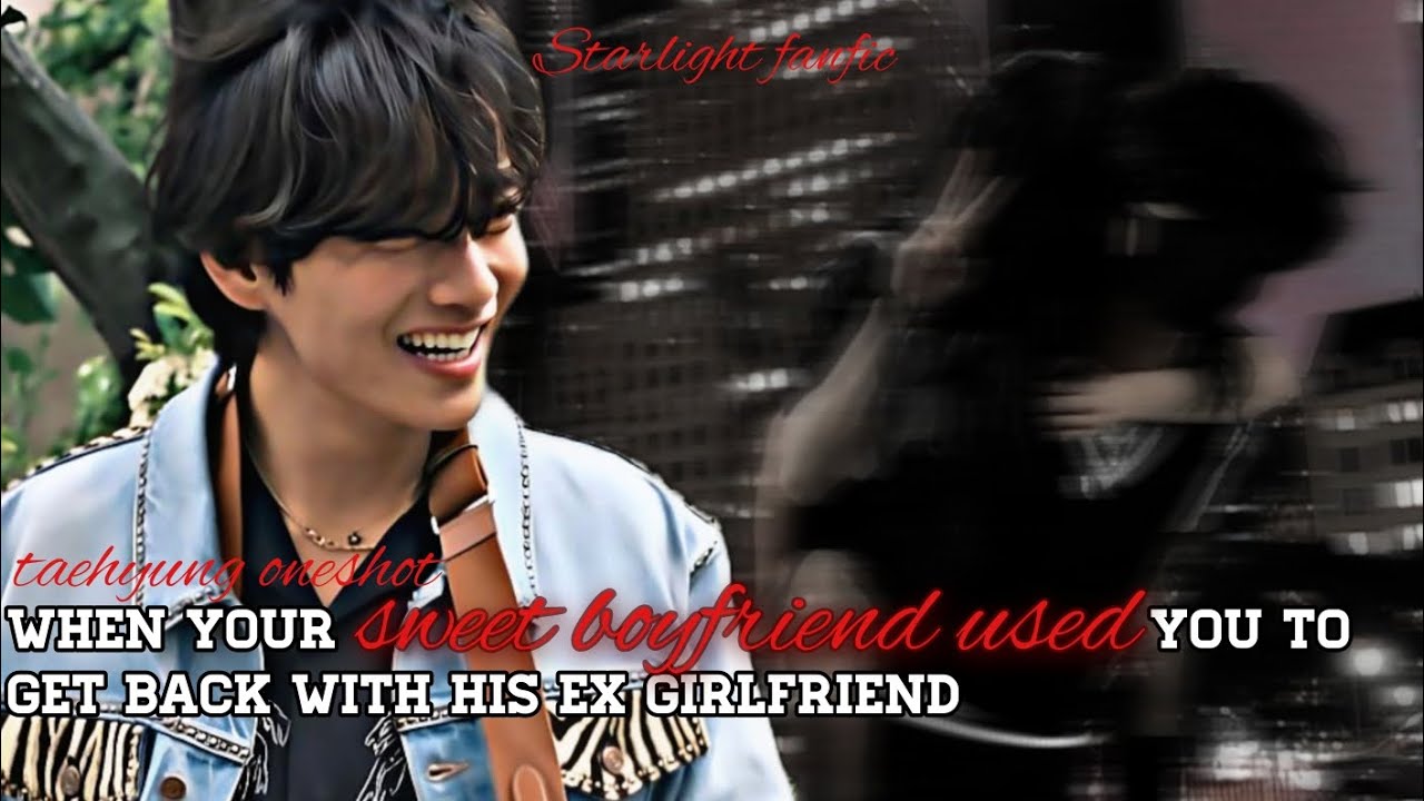 when your sweet boyfriend used you to get back with his ex | #taehyung oneshot | #btsff