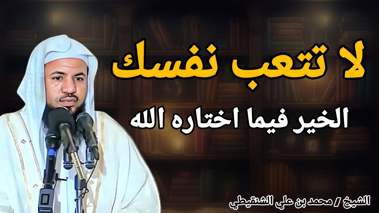لا تتعب نفسك .. الخير فيما اختاره الله .. كلام يبرد القلب .. الشيخ محمد بن علي الشنقيطي