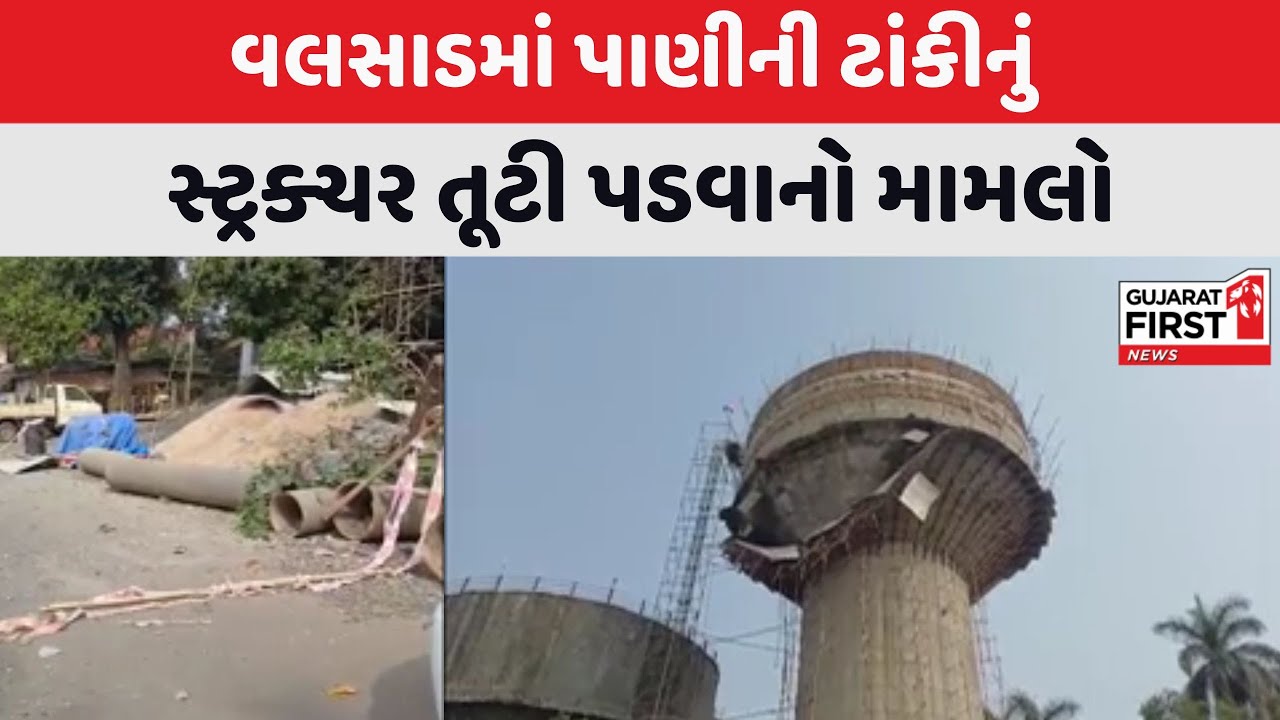 Valsad : પાણીની ટાંકીનું સ્ટ્રક્ચર તૂટી પડવાનો મામલો, દુર્ઘટના બાદ વહીવટી તંત્ર આવ્યું એક્શનમાં