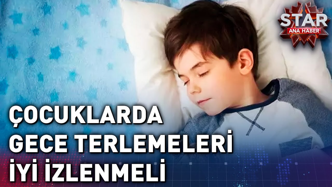 Çocuklarda Gece Terlemeleri İyi İzlenmeli | Star Ana Haber