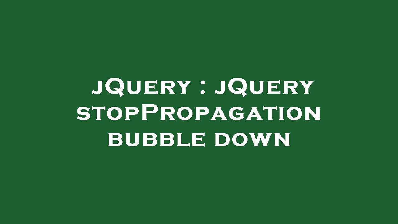 jQuery : jQuery stopPropagation bubble down