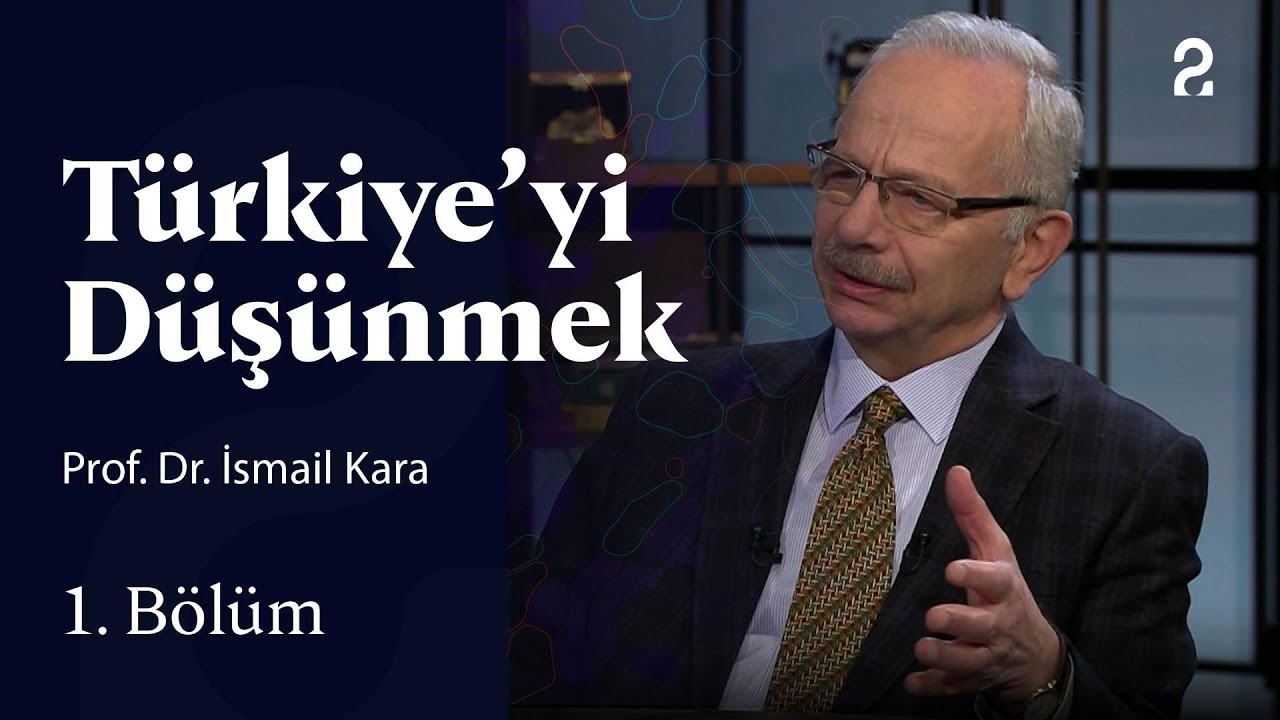 Prof. Dr. İsmail Kara | Türkiye'yi Düşünmek | 1. Bölüm
