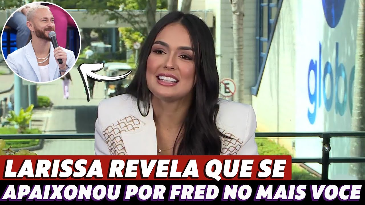 Larissa fala sobre romance com Fred Bruno fora do BBB 23: 'Eu me apaixonei'