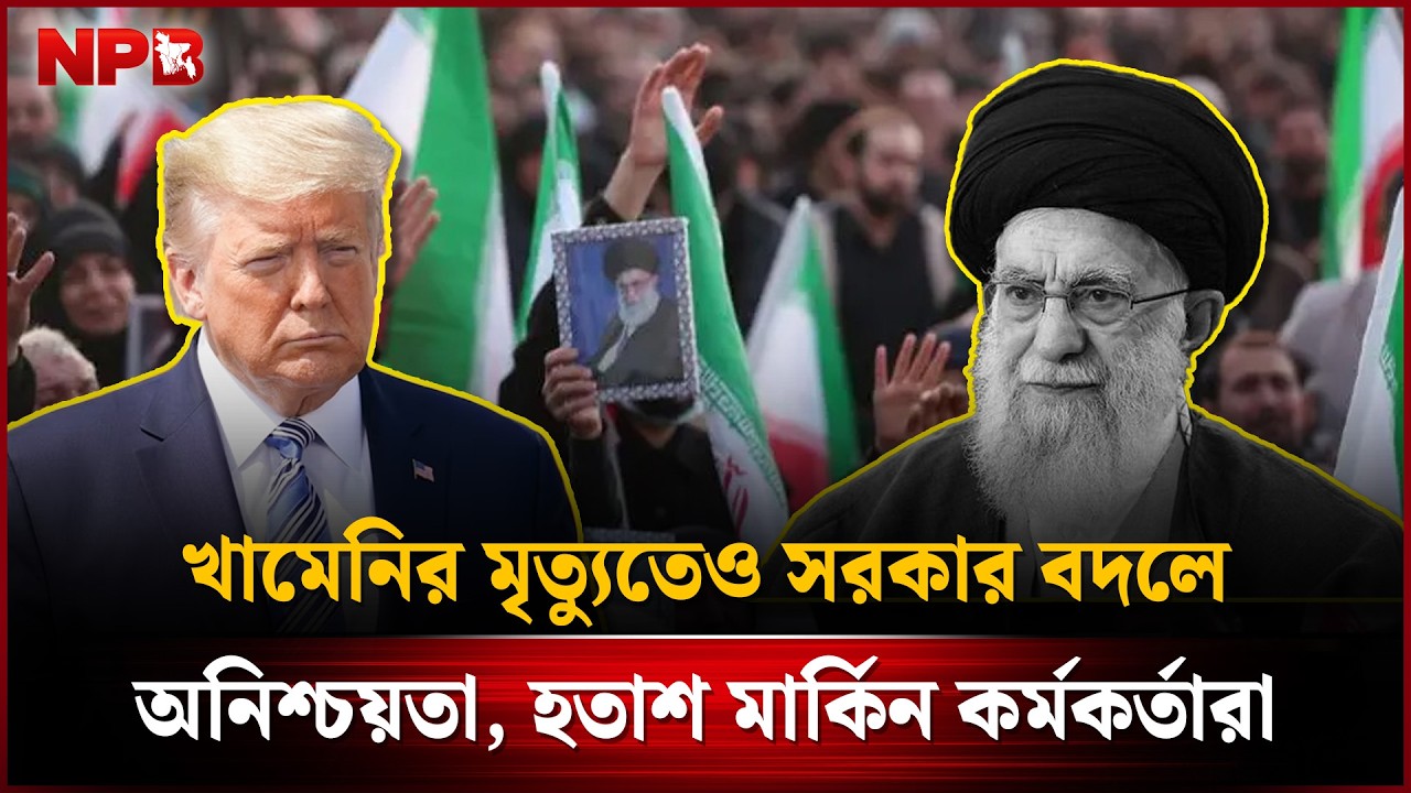 খামেনির মৃ'ত্যুতেও সরকার বদলে অনিশ্চয়তা, হ'তা'শ মার্কিন কর্মকর্তারা | Middle East | Iran | NPB News