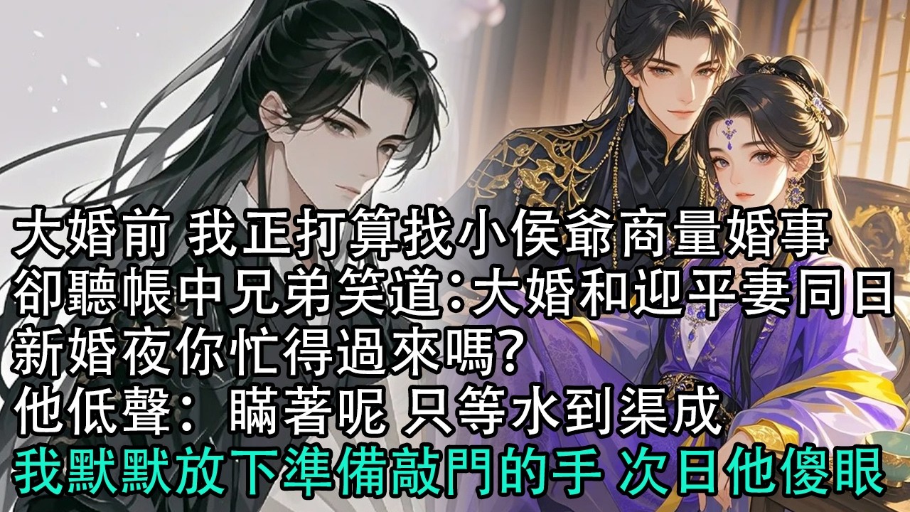 【一口氣看完】大婚前 我正打算找小侯爺商量婚事，卻聽帳中兄弟笑道：大婚和迎平妻同日，新婚夜你忙得過來嗎？他低聲：瞞著呢 只等水到渠成，我默默放下準備敲門的手 次日他傻眼#古言 #有聲小說 #情感故事